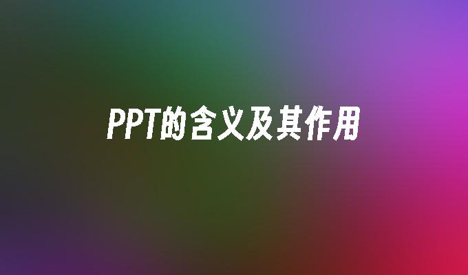 PPT在工作和学习中的重要性_PPT含义作用_演示文稿的基本功能有哪些
