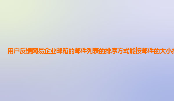 邮件抄送领导顺序是从大到小吗_网易企业邮箱邮件管理功能_网易企业邮箱邮件大小排序