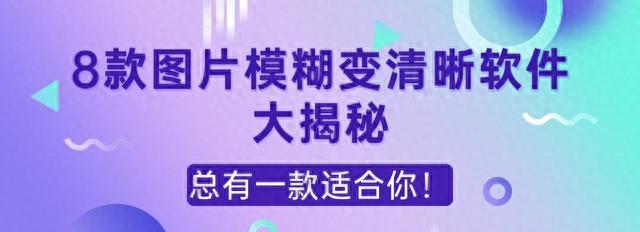 8款图片模糊变清晰软件大揭秘，总有一款适合你！