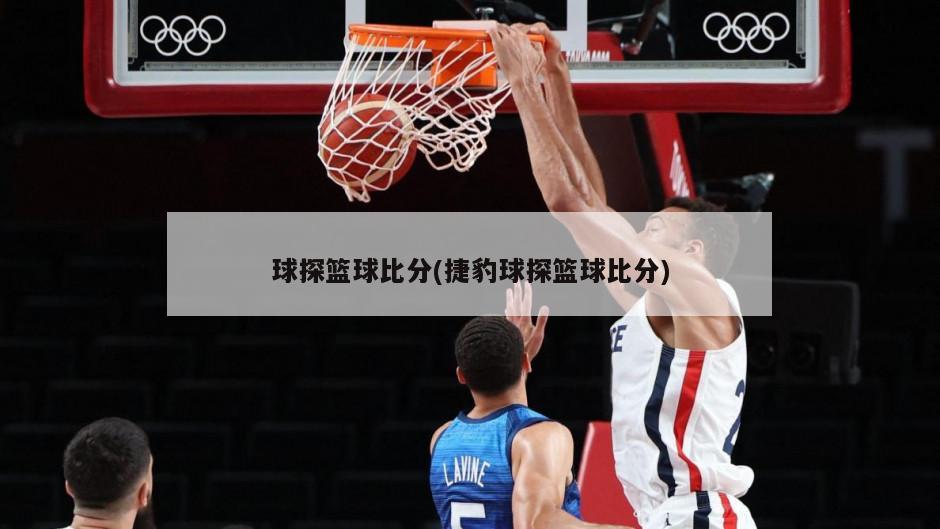 球探篮球比分(捷豹球探篮球比分)