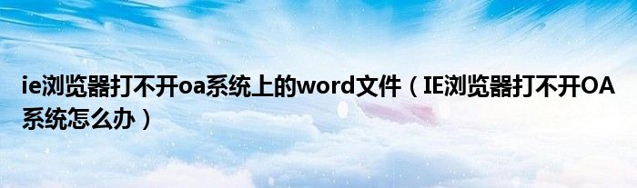ie浏览器打不开oa系统上的word文件（IE浏览器打不开OA系统怎么办）