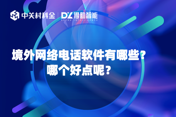 在国外通话软件哪个好_Skype WhatsApp Zoom境外网络电话软件比较_境外网络电话软件得助智能跨境电商智能营销外呼系统