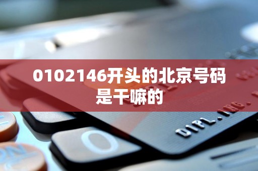 0102146开头的北京号码是干嘛的
